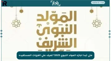متى تبدأ إجازة المولد النبوي 2025؟ تعرف على الفئات المستفيدة